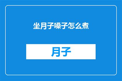 坐月子嗓子怎么煮(如何正确煮制坐月子期间的嗓子？)