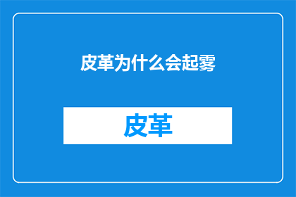 皮革为什么会起雾(皮革制品为何会起雾？)