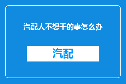 汽配人不想干的事怎么办(汽配行业工作者若遇不愿从事的工作，该如何应对？)