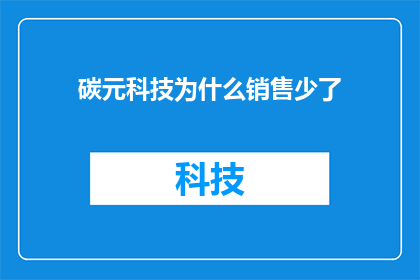 碳元科技为什么销售少了(碳元科技销售业绩下滑之谜：背后的原因是什么？)