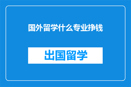 国外留学什么专业挣钱(探索国外留学的热门专业：哪些专业能带来丰厚的回报？)
