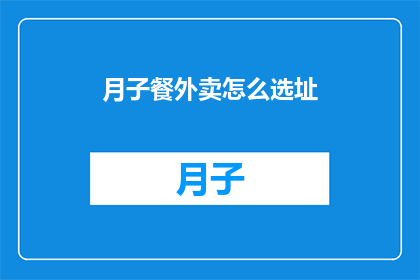 月子餐外卖怎么选址(如何为月子餐外卖选择合适的店面位置？)