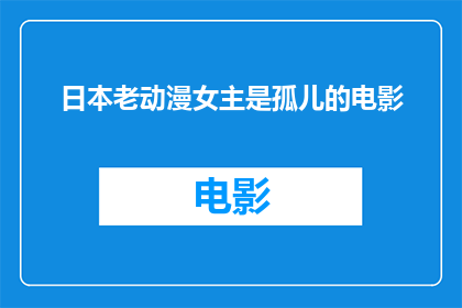 日本老动漫女主是孤儿的电影(日本老动漫中，女主角是孤儿的影片是否真实存在？)