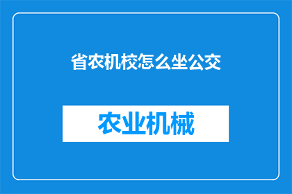 省农机校怎么坐公交(如何乘坐公交车前往省农机学校？)