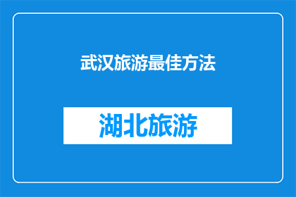 武汉旅游最佳方法(如何规划一次完美的武汉之旅？)