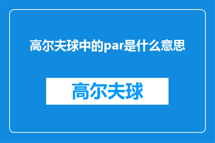 高尔夫球中的par是什么意思(高尔夫运动中，par一词究竟意味着什么？)