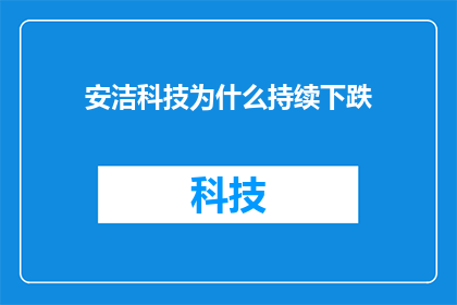 安洁科技为什么持续下跌(安洁科技股价持续下跌的原因是什么？)
