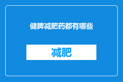 健脾减肥药都有哪些(健脾减肥药有哪些？)