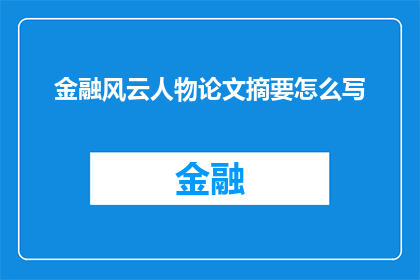 金融风云人物论文摘要怎么写(如何撰写一篇关于金融风云人物的论文摘要？)