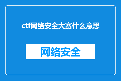 ctf网络安全大赛什么意思(CTF网络安全大赛是什么？探索网络攻防的奥秘)