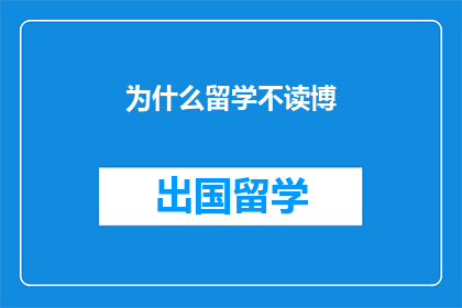 为什么留学不读博(为什么留学不选择继续攻读博士学位？)