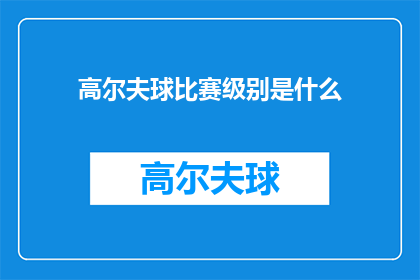 高尔夫球比赛级别是什么(高尔夫球比赛的级别是如何划分的？)