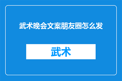 武术晚会文案朋友圈怎么发(如何巧妙地在朋友圈分享一场武术晚会的盛况？)