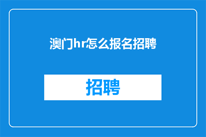 澳门hr怎么报名招聘(如何报名参加澳门的人力资源招聘活动？)