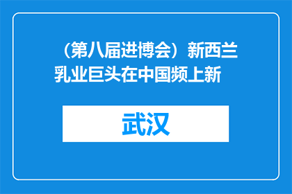 （第八届进博会）新西兰乳业巨头在中国频上新