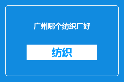 广州哪个纺织厂好(广州纺织厂哪家最出色？)