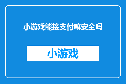 小游戏能接支付嘛安全吗(小游戏是否安全地接受支付？)