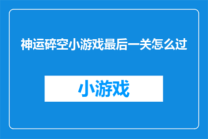 神运碎空小游戏最后一关怎么过(如何成功通关神运碎空小游戏的最后一关？)