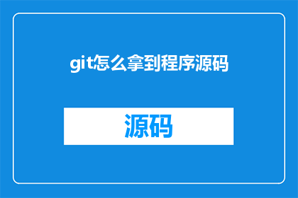 git怎么拿到程序源码(如何获取Git中程序源码的详细步骤？)