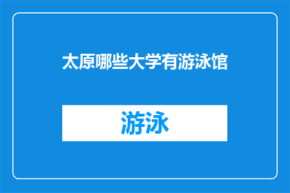 太原哪些大学有游泳馆(太原市内哪些大学拥有游泳馆设施？)