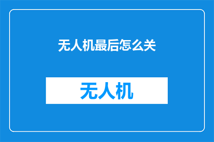 无人机最后怎么关(无人机的终极关闭方法是什么？)