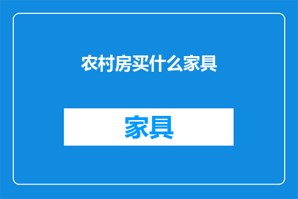 农村房买什么家具(在农村购买家具时，您应该考虑哪些类型的家具？)