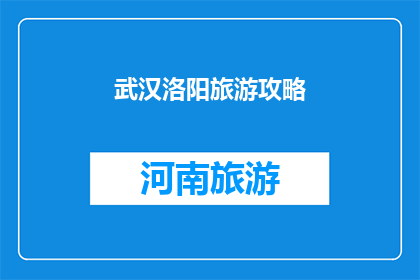 武汉洛阳旅游攻略(武汉与洛阳：探索中国两大历史名城的旅游精华)