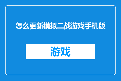怎么更新模拟二战游戏手机版(如何更新模拟二战游戏手机版以保持其最新状态？)