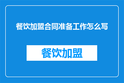 餐饮加盟合同准备工作怎么写(如何撰写一份详尽的餐饮加盟合同准备工作？)