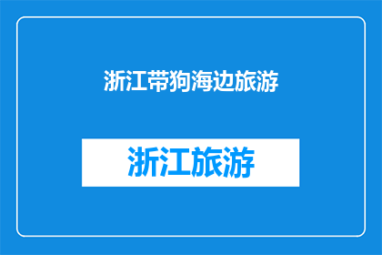 浙江带狗海边旅游(浙江的海滨之旅：是否带狗同行？)