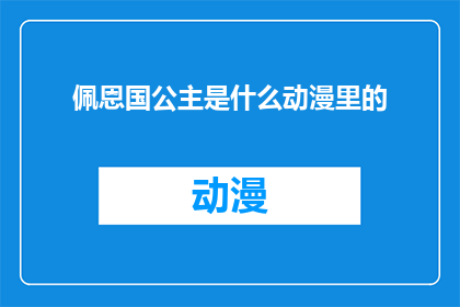 佩恩国公主是什么动漫里的(佩恩国公主：出自哪个动漫的神秘角色？)