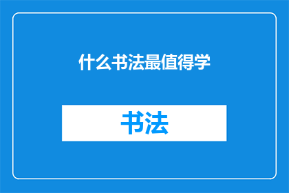 什么书法最值得学(书法艺术的瑰宝：哪一种书法最值得我们去学习？)