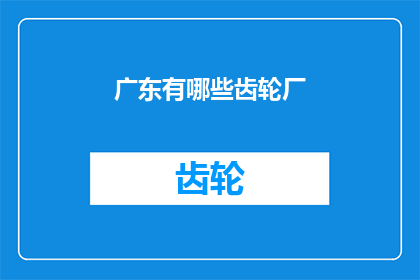 广东有哪些齿轮厂(广东地区有哪些知名的齿轮制造企业？)