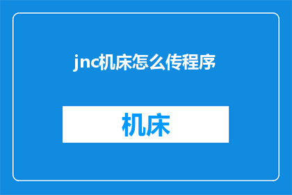 jnc机床怎么传程序(如何向jnc机床传输程序？)