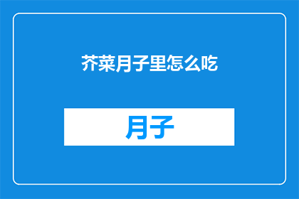 芥菜月子里怎么吃(新妈妈在月子期间如何巧妙食用芥菜？)
