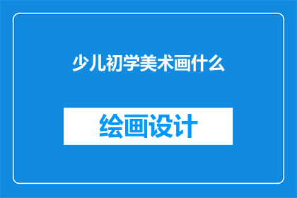 少儿初学美术画什么(少儿初学美术时，应该选择哪些主题进行绘画练习？)