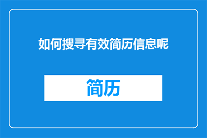 如何搜寻有效简历信息呢(如何有效搜寻简历信息以提升求职成功率？)