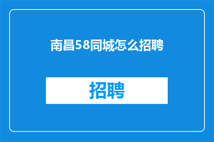 南昌58同城怎么招聘(南昌58同城招聘难题：如何高效寻找合适人才？)