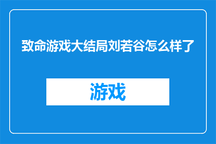 致命游戏大结局刘若谷怎么样了(致命游戏大结局揭晓：刘若谷的命运如何？)