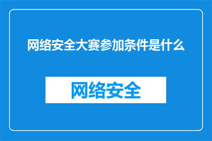网络安全大赛参加条件是什么(参加网络安全大赛的门槛是什么？)