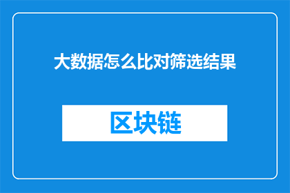 大数据怎么比对筛选结果(如何高效利用大数据技术进行精准比对和筛选结果？)