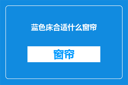 蓝色床合适什么窗帘(蓝色床搭配哪种窗帘最合适？)