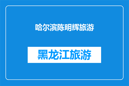 哈尔滨陈明辉旅游(哈尔滨陈明辉旅游：探索这座迷人城市的绝佳方式是什么？)
