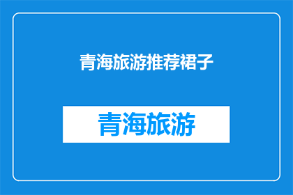 青海旅游推荐裙子(青海旅游必穿裙子推荐：探索高原风情，选对款式助您畅游美景)