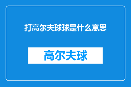 打高尔夫球球是什么意思(打高尔夫球球是什么意思？探索高尔夫运动的独特魅力与深层含义)