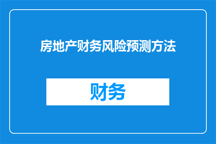 房地产财务风险预测方法(房地产财务风险预测方法：如何有效识别与管理潜在危机？)