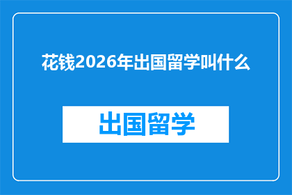 花钱2026年出国留学叫什么(2026年，你打算如何为出国留学的巨额开销做准备？)