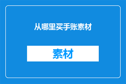 从哪里买手账素材(哪里可以购买到优质的手账素材？)