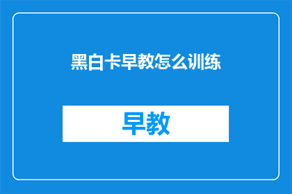 黑白卡早教怎么训练(如何有效训练黑白卡早教？)