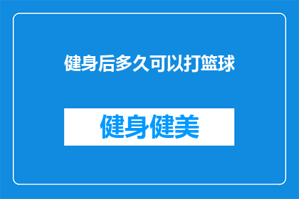 健身后多久可以打篮球(健身后多久可以打篮球？)